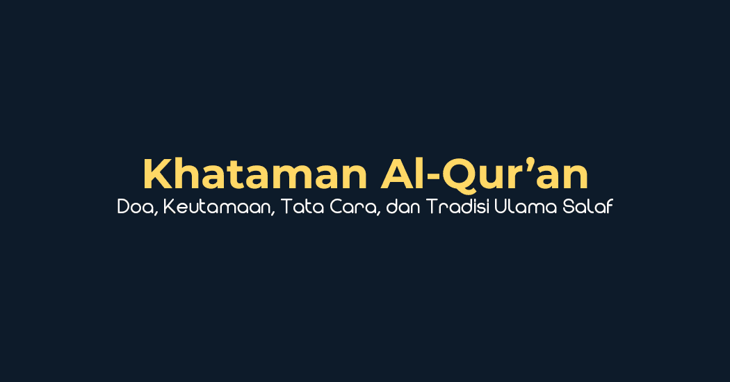 Khataman Al-Qur’an: Doa, Keutamaan, Tata Cara, dan Tradisi Ulama Salaf